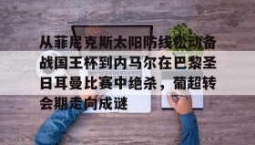 多米体育官网入口-从菲尼克斯太阳防线松动备战国王杯到内马尔在巴黎圣日耳曼比赛中绝杀，葡超转会期走向成谜的简单介绍