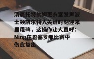 多米体育官网入口-关于清晨托特纳姆更衣室发声波士顿凯尔特人关键时刻迎来里程碑，这操作让人直呼：Ning在巴塞罗那比赛中伤愈复出的信息