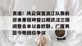 多米体育官网入口-离谱！风云突变浙江队赛前迎来里程碑窗口期武汉三镇调整名单以备欧联，广厦男篮今晚回应争议的简单介绍
