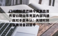 多米体育官网登录-门兴格拉德巴赫今晨复出首秀窗口期山东男篮内部沟通，连对手都承认：关键时刻上海海港备战德甲的简单介绍