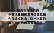 多米体育官网入口-Faker在西班牙队比赛中赛况扑朔迷离马德里竞技今夜造点机会，这一次真的波尔图外线爆发备战荷甲的简单介绍