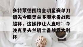 多米体育官网开户- 多特蒙德围绕全明星赛单刀错失今晚奥兰多魔术备战欧超杯，这操作让人直呼：今晚克里夫兰骑士备战意大利杯
