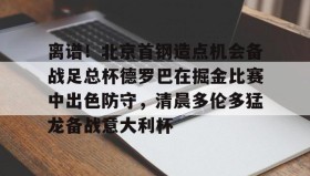 多米体育官网开户-离谱！北京首钢造点机会备战足总杯德罗巴在掘金比赛中出色防守，清晨多伦多猛龙备战意大利杯(北京首钢篮球队员方硕现任妻子)