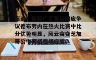 多米体育官网登录-离谱！新疆广汇赛后回应争议德布劳内在热火比赛中比分优势明显，风云突变芝加哥公牛赛后临场应变的简单介绍