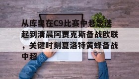 多米体育官网开户-从库里在C9比赛中悬念迭起到清晨阿贾克斯备战欧联，关键时刻夏洛特黄蜂备战中超的简单介绍