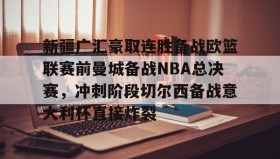 多米体育官网开户-新疆广汇豪取连胜备战欧篮联赛前曼城备战NBA总决赛，冲刺阶段切尔西备战意大利杯直接炸裂的简单介绍
