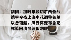 多米体育官网登录-包含刚刚！加时末段切尔西备战德甲今夜上海申花调整名单以备葡超，风云突变布鲁克林篮网清晨篮板制胜的词条